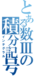 とある数Ⅲの積分記号（インテグラル）