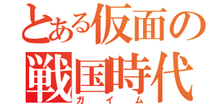 とある仮面の戦国時代（ガイム）