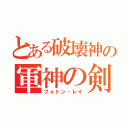 とある破壊神の軍神の剣（フォトン・レイ）