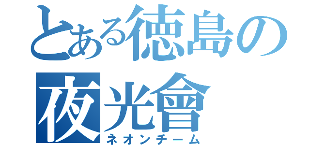 とある徳島の夜光會（ネオンチーム）