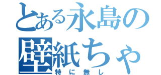 とある永島の壁紙ちゃん（特に無し）