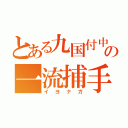 とある九国付中の一流捕手（イヨナガ）