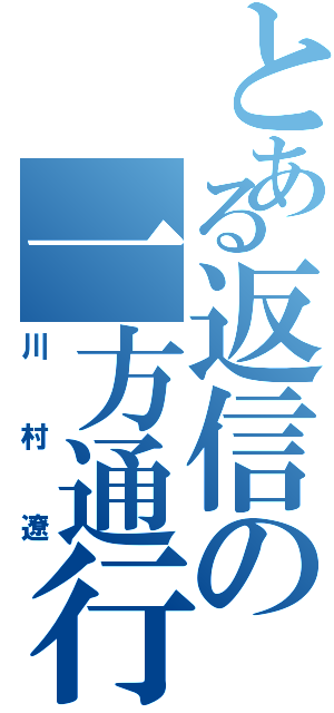 とある返信の一方通行Ⅱ（川村遼）