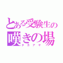 とある受験生の嘆きの場（タカアヤ）