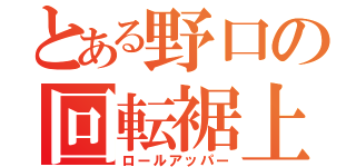 とある野口の回転裾上（ロールアッパー）