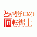 とある野口の回転裾上（ロールアッパー）