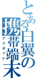 とある白翼の携帯端末（アイポッド）