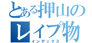 とある押山のレイプ物語（インデックス）