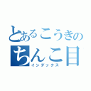 とあるこうきのちんこ目録（インデックス）