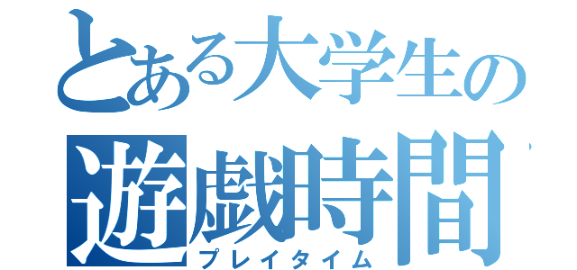 とある大学生の遊戯時間（プレイタイム）