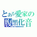 とある愛家の腹黑化音（音才不會那麼殘忍哦笑）