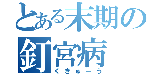 とある末期の釘宮病（くぎゅーう）