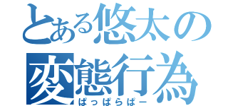 とある悠太の変態行為（ぱっぱらぱー）