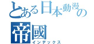 とある日本動漫の帝國（インデックス）