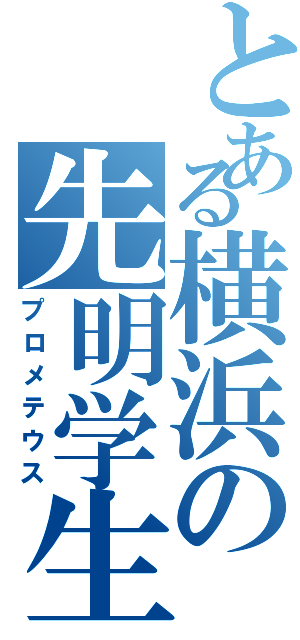 とある横浜の先明学生（プロメテウス）