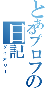 とあるプロフの日記Ⅱ（ダイアリー）