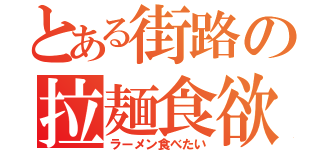 とある街路の拉麺食欲（ラーメン食べたい）