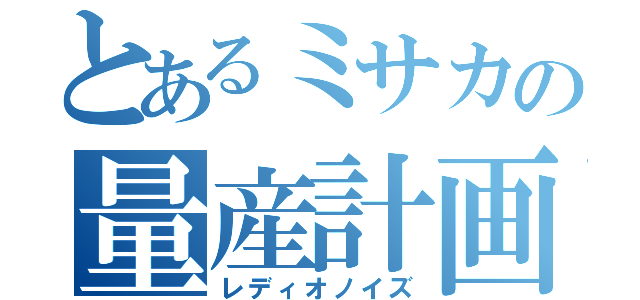 とあるミサカの量産計画（レディオノイズ）