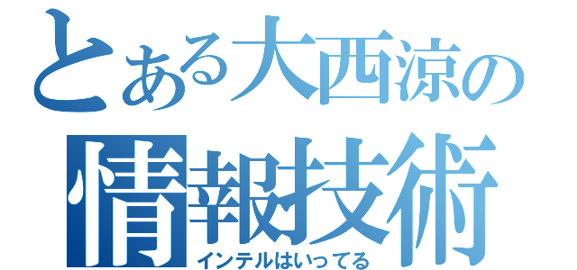 とある大西涼の情報技術（インテルはいってる）