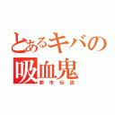 とあるキバの吸血鬼（都市伝説）