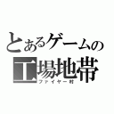 とあるゲームの工場地帯（ファイヤー村）