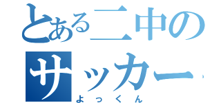 とある二中のサッカー少年（よっくん）