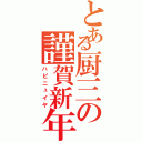 とある厨三の謹賀新年（ハピニュイヤ）