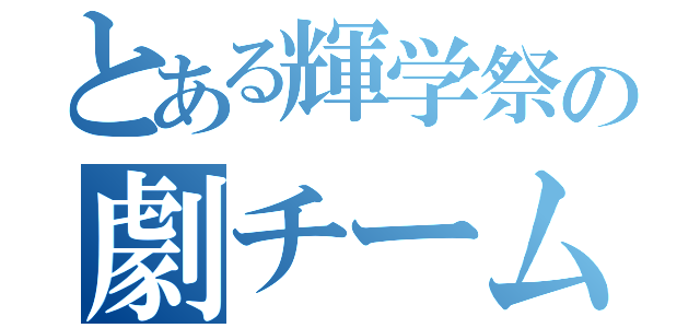 とある輝学祭の劇チーム（）