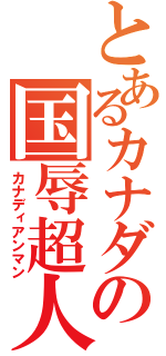 とあるカナダの国辱超人（カナディアンマン）