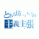 とある坊っちゃんの主義主張（               笑）