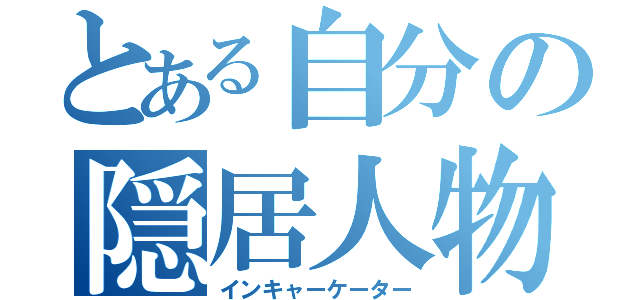 とある自分の隠居人物（インキャーケーター）