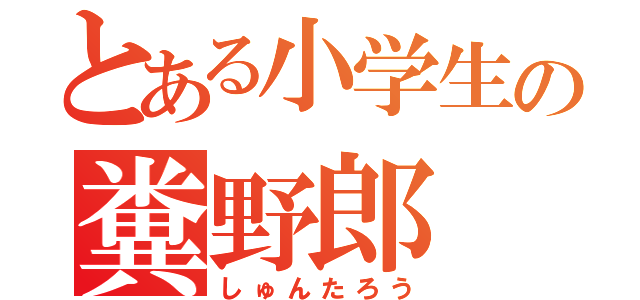 とある小学生の糞野郎（しゅんたろう）