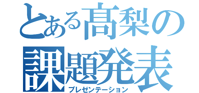 とある髙梨の課題発表（プレゼンテーション）