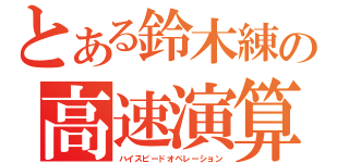 とある鈴木練の高速演算（ハイスピードオペレーション）