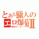 とある獵人のエロ爆菊劍Ⅱ（犠牲のヒーロー）