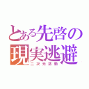 とある先啓の現実逃避（二次元活動）