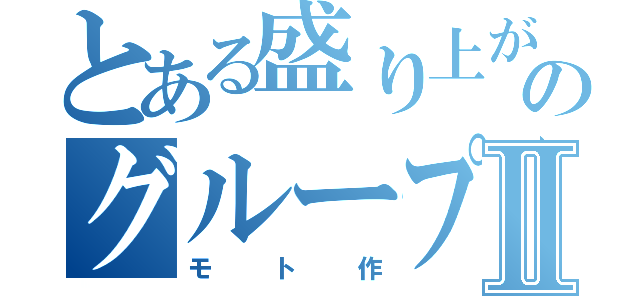 とある盛り上がろうのグループ達Ⅱ（モト作）