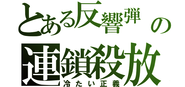 とある反響弾　の連鎖殺放（冷たい正義）