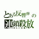 とある反響弾　の連鎖殺放（冷たい正義）