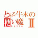 とある牛木の使い魔Ⅱ（しょぺマル）