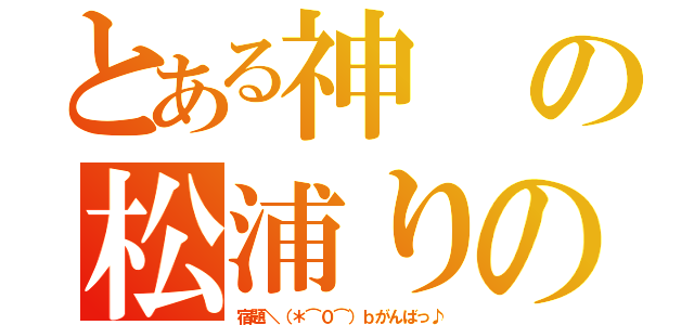 とある神の松浦りの（宿題＼（＊⌒０⌒）ｂがんばっ♪）