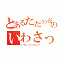 とあるただの変態のいわさっき（じゃかあしいｗじゃかあしいｗ）