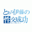 とある伊藤の性交成功（レイプせいこう）