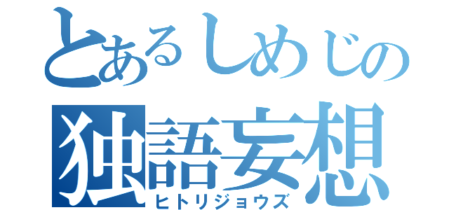 とあるしめじの独語妄想（ヒトリジョウズ）