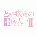 とある疾走の雅痞大辉Ⅱ（夜露死苦）