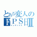 とある変人のＦＰＳ日々Ⅱ（インデックス）