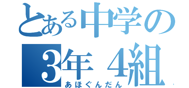 とある中学の３年４組（あほぐんだん）