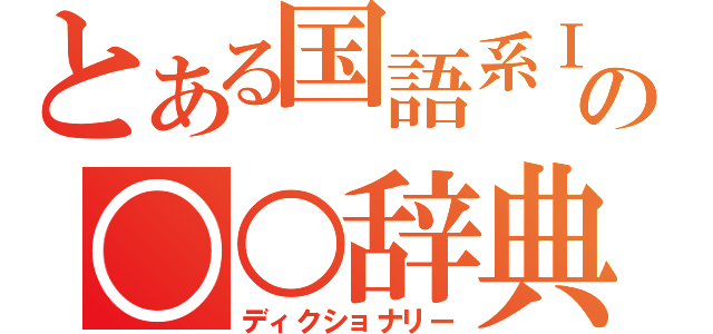 とある国語系Ⅰの○○辞典（ディクショナリー）