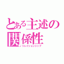 とある主述の関係性（リレイションシップ）