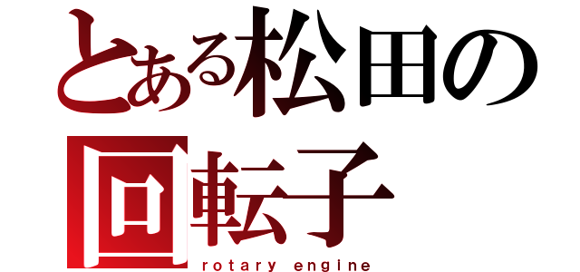 とある松田の回転子（ｒｏｔａｒｙ ｅｎｇｉｎｅ）